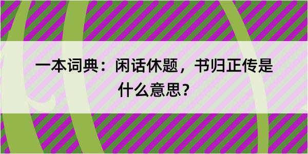 一本词典：闲话休题，书归正传是什么意思？