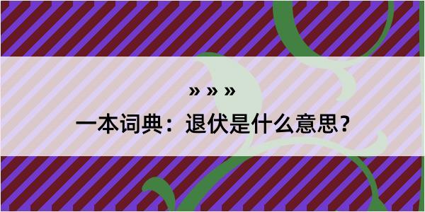 一本词典：退伏是什么意思？