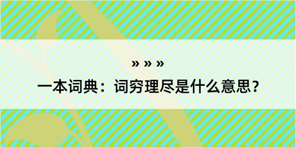 一本词典：词穷理尽是什么意思？