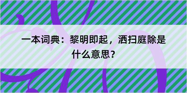 一本词典：黎明即起，洒扫庭除是什么意思？