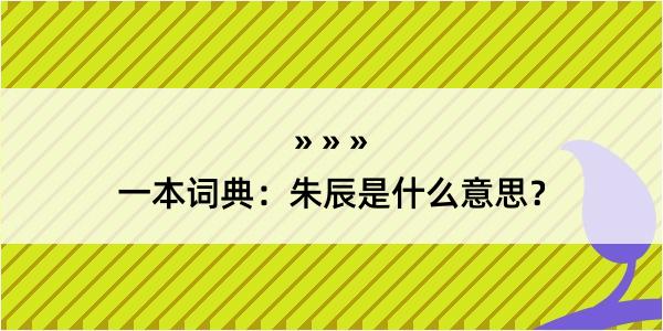 一本词典：朱辰是什么意思？