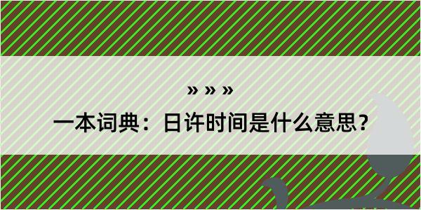 一本词典：日许时间是什么意思？