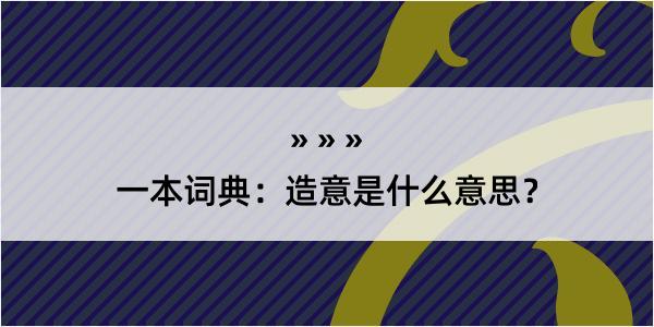 一本词典：造意是什么意思？