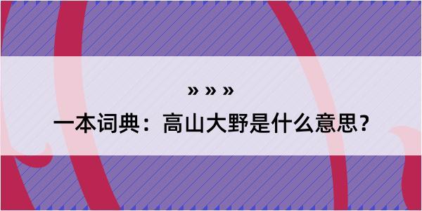 一本词典：高山大野是什么意思？