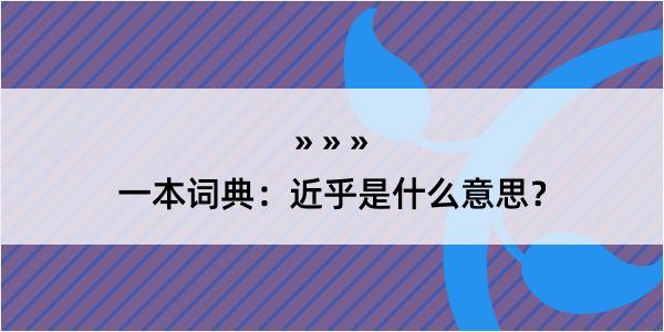 一本词典：近乎是什么意思？