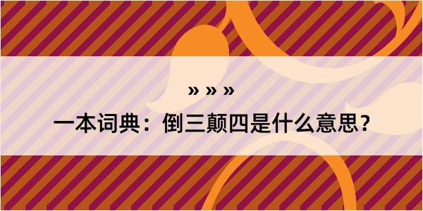 一本词典：倒三颠四是什么意思？