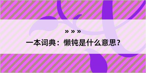 一本词典：懒钝是什么意思？