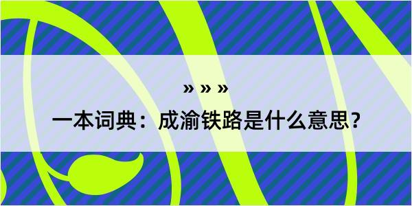 一本词典：成渝铁路是什么意思？