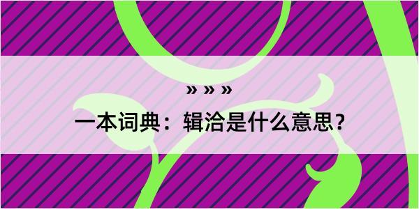 一本词典：辑洽是什么意思？