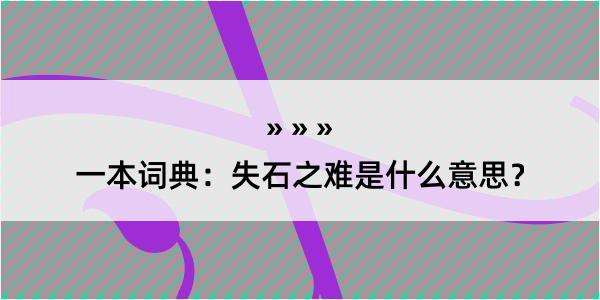 一本词典：失石之难是什么意思？