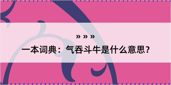 一本词典：气吞斗牛是什么意思？