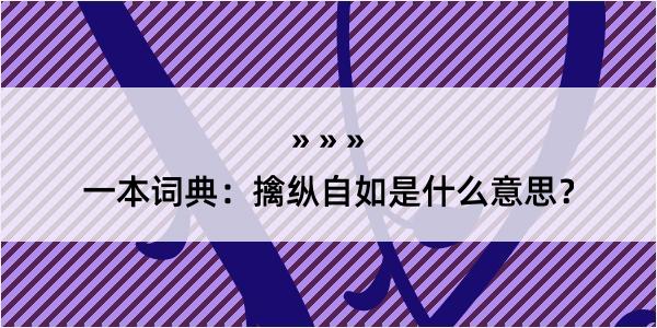 一本词典：擒纵自如是什么意思？