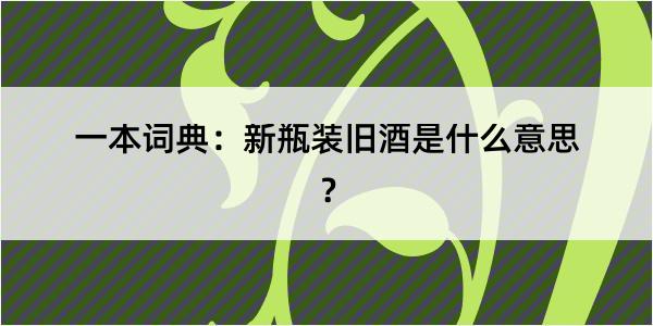 一本词典：新瓶装旧酒是什么意思？