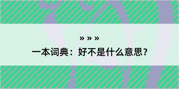 一本词典：好不是什么意思？