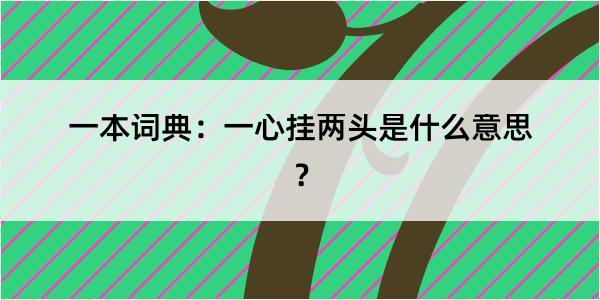 一本词典：一心挂两头是什么意思？