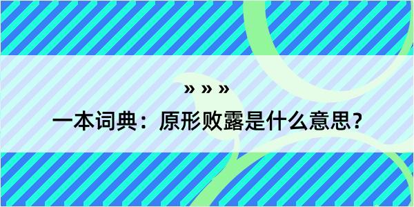 一本词典：原形败露是什么意思？