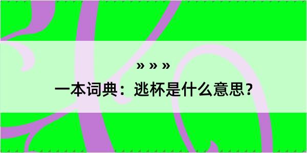 一本词典：逃杯是什么意思？