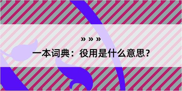 一本词典：役用是什么意思？