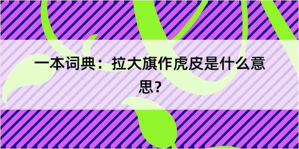 一本词典：拉大旗作虎皮是什么意思？