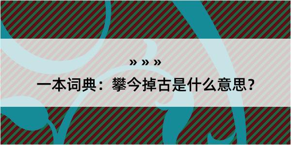 一本词典：攀今掉古是什么意思？