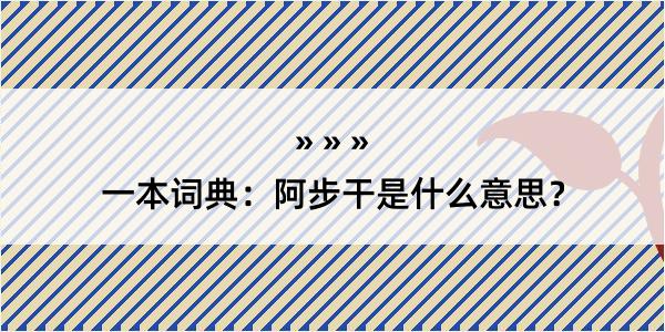 一本词典：阿步干是什么意思？