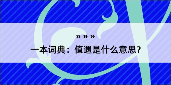 一本词典：值遇是什么意思？