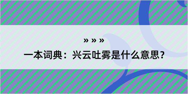 一本词典：兴云吐雾是什么意思？