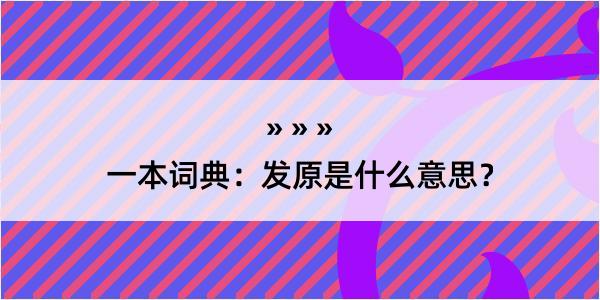 一本词典：发原是什么意思？