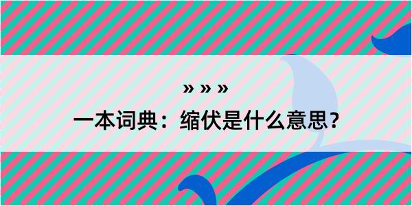 一本词典：缩伏是什么意思？