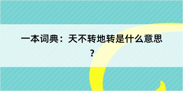 一本词典：天不转地转是什么意思？