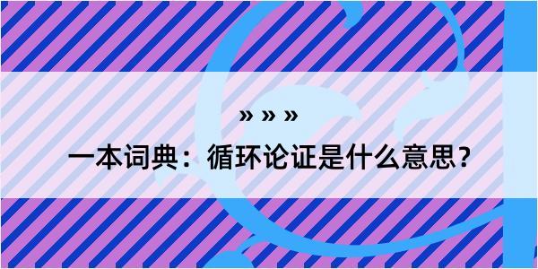 一本词典：循环论证是什么意思？