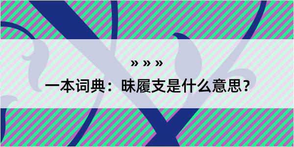 一本词典：昧履支是什么意思？