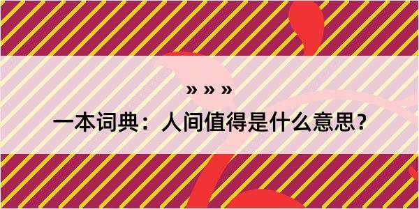 一本词典：人间值得是什么意思？