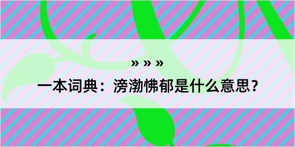 一本词典：滂渤怫郁是什么意思？