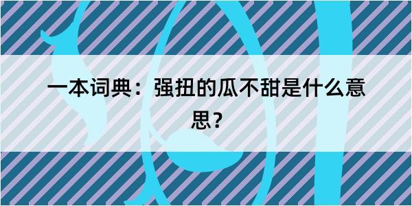 一本词典：强扭的瓜不甜是什么意思？