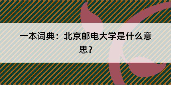 一本词典：北京邮电大学是什么意思？