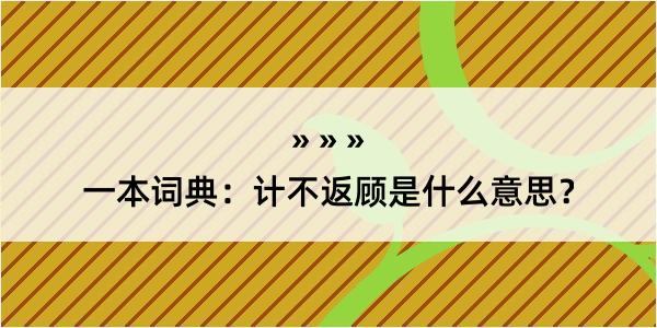 一本词典：计不返顾是什么意思？