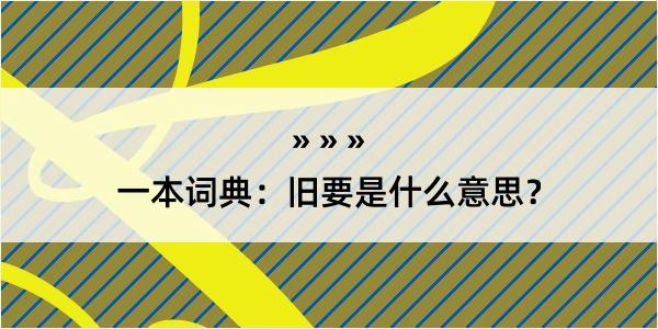 一本词典：旧要是什么意思？