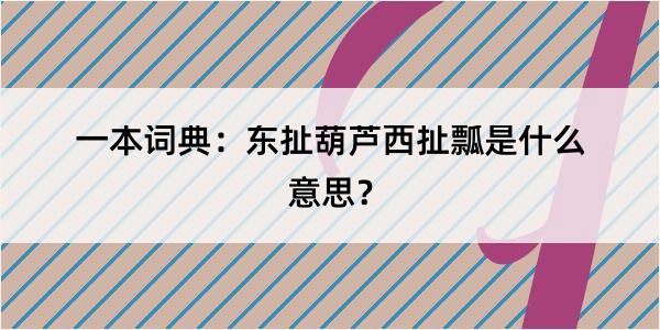 一本词典：东扯葫芦西扯瓢是什么意思？