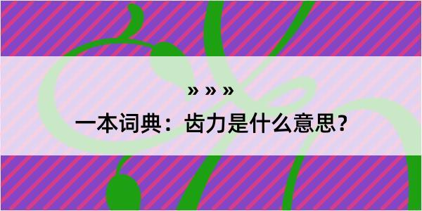 一本词典：齿力是什么意思？