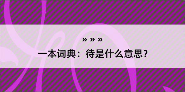 一本词典：待是什么意思？