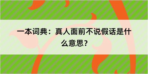 一本词典：真人面前不说假话是什么意思？