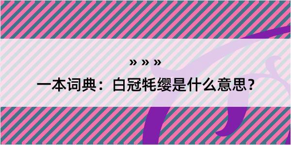 一本词典：白冠牦缨是什么意思？