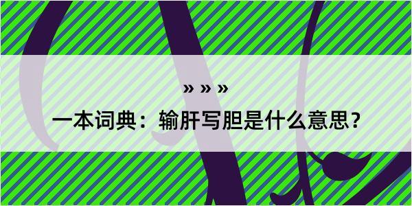 一本词典：输肝写胆是什么意思？