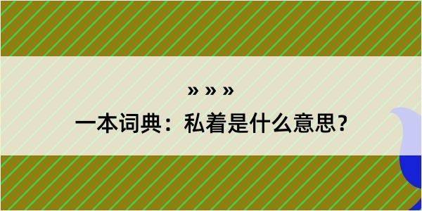 一本词典：私着是什么意思？