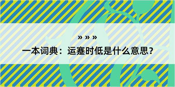 一本词典：运蹇时低是什么意思？