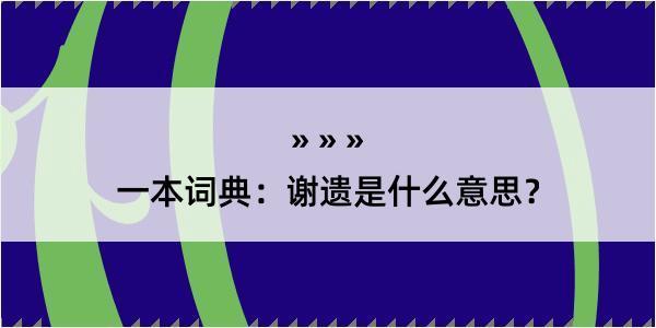 一本词典：谢遗是什么意思？