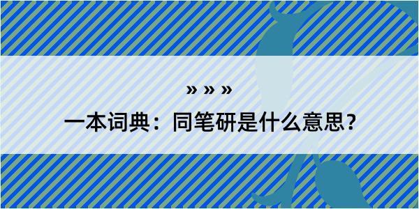 一本词典：同笔研是什么意思？