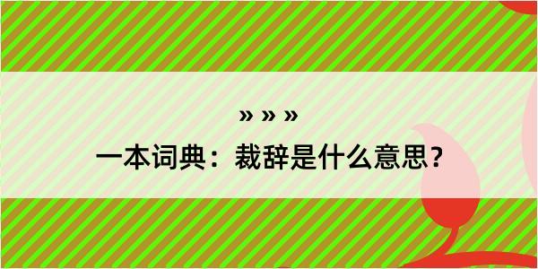 一本词典：裁辞是什么意思？