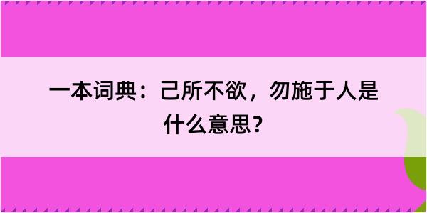 一本词典：己所不欲，勿施于人是什么意思？